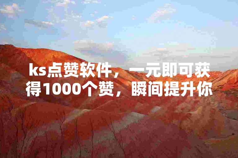 ks点赞软件，一元即可获得1000个赞，瞬间提升你的快手人气。