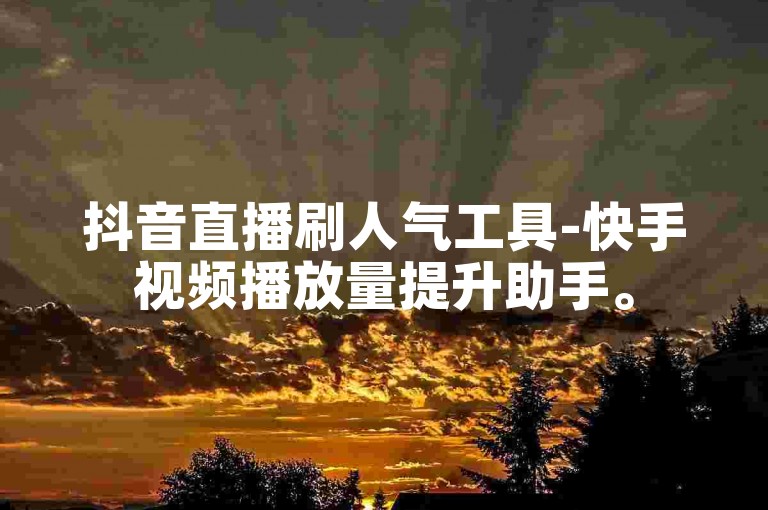 抖音直播刷人气工具-快手视频播放量提升助手。
