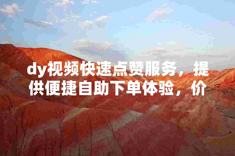 dy视频快速点赞服务，提供便捷自助下单体验，价格亲民。