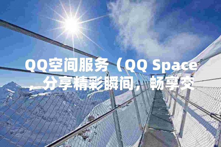 QQ空间服务（QQ Space，分享精彩瞬间，畅享交流乐趣）。