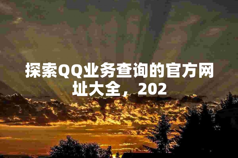 探索QQ业务查询的官方网址大全，2025年必备指南！
