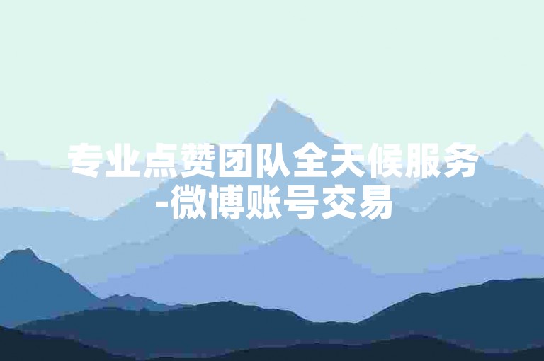 专业点赞团队全天候服务-微博账号交易