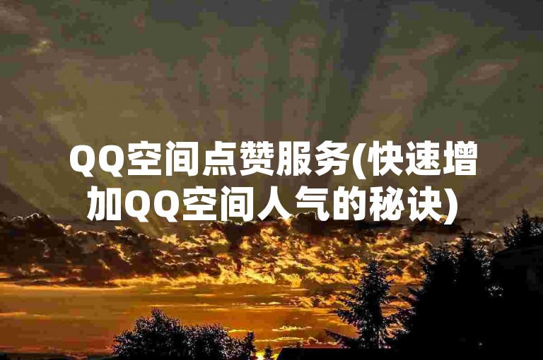 QQ空间点赞服务(快速增加QQ空间人气的秘诀)