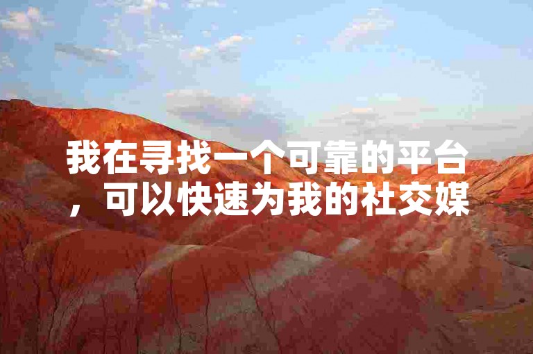 我在寻找一个可靠的平台，可以快速为我的社交媒体账户增加点赞数。