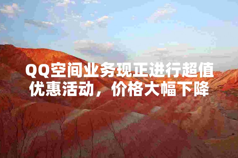 QQ空间业务现正进行超值优惠活动，价格大幅下降！