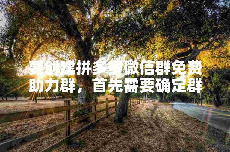 要创建拼多多微信群免费助力群，首先需要确定群主，然后通过微信添加朋友功能邀请成员加入，设置群规则并发布助力信息。