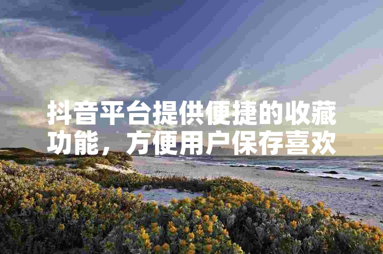 抖音平台提供便捷的收藏功能，方便用户保存喜欢的作品。