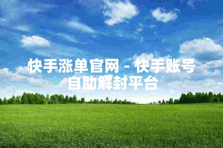 快手涨单官网 - 快手账号自助解封平台