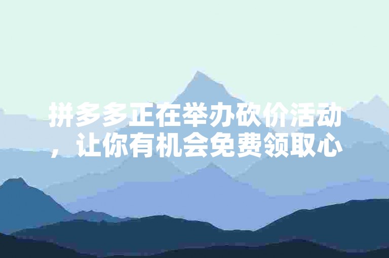拼多多正在举办砍价活动，让你有机会免费领取心仪的礼物。