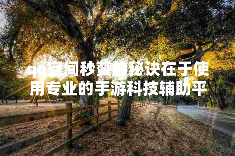 qq空间秒赞的秘诀在于使用专业的手游科技辅助平台，提供24小时自助下单服务，确保全网最低价，让你轻松获得大量说说赞。