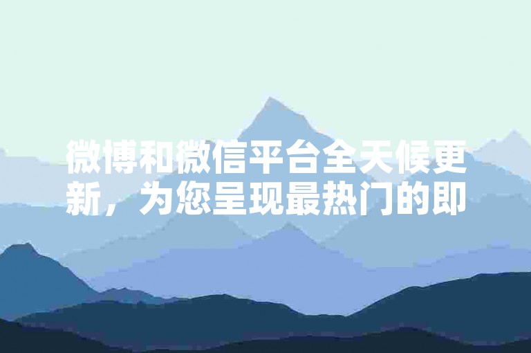 微博和微信平台全天候更新，为您呈现最热门的即时资讯。