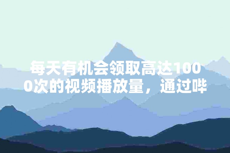 每天有机会领取高达1000次的视频播放量，通过哔哩哔哩的自助服务平台轻松实现。