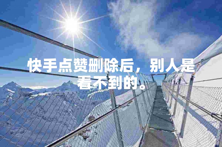 快手点赞删除后，别人是看不到的。