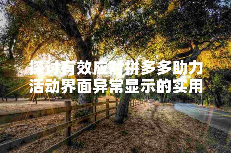 探讨有效应对拼多多助力活动界面异常显示的实用方法和详细流程。