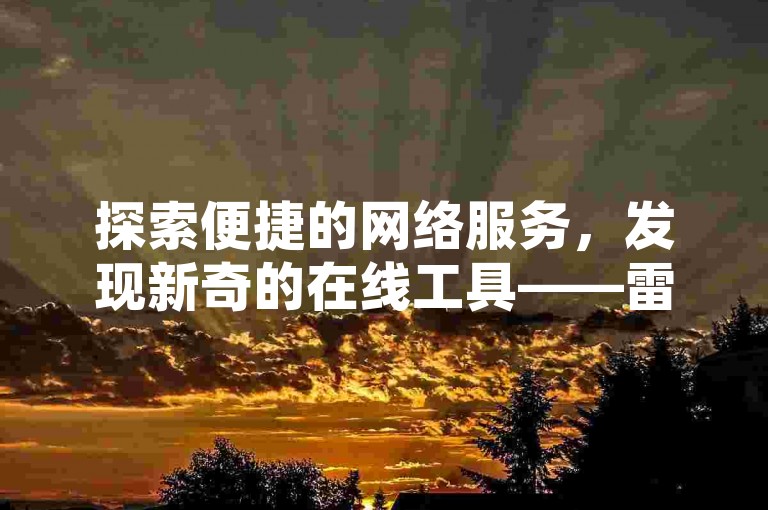 探索便捷的网络服务，发现新奇的在线工具——雷神抖音业务自助下单平台，提供快手双击免费服务，让您的社交媒体之旅更加精彩。