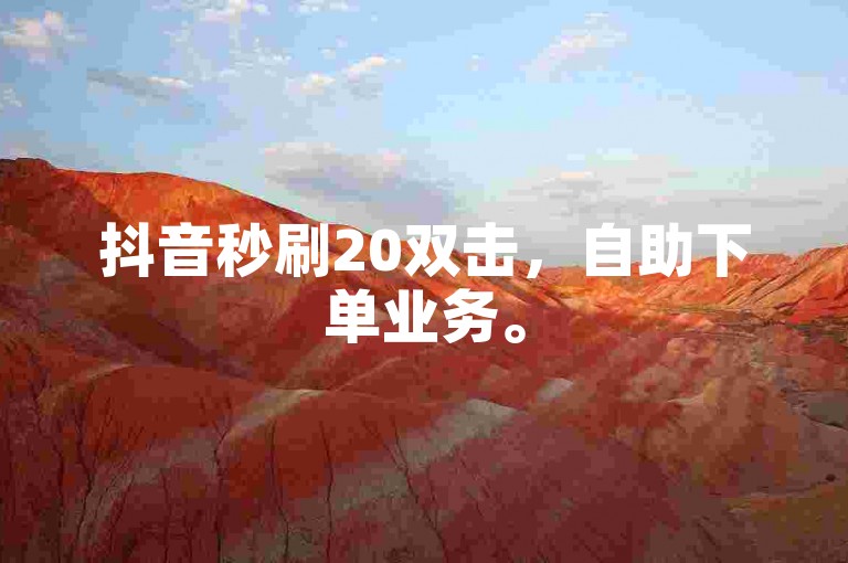 抖音秒刷20双击，自助下单业务。