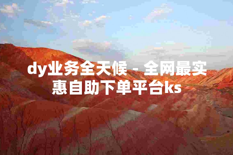 dy业务全天候 - 全网最实惠自助下单平台ks