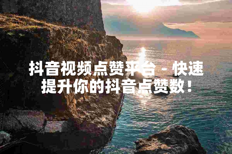 抖音视频点赞平台 - 快速提升你的抖音点赞数！