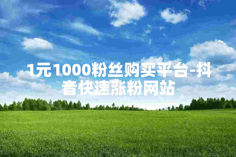 1元1000粉丝购买平台-抖音快速涨粉网站