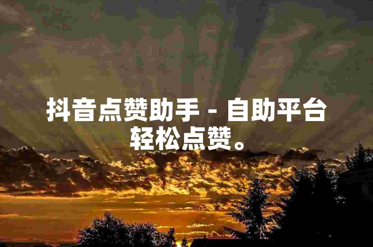 抖音点赞助手 - 自助平台轻松点赞。