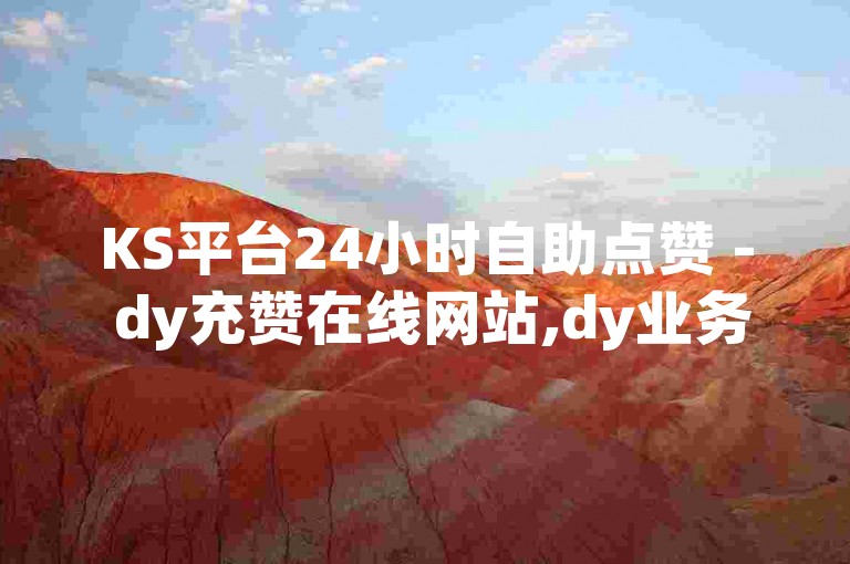 KS平台24小时自助点赞 - dy充赞在线网站,dy业务自助下单平台网站天天