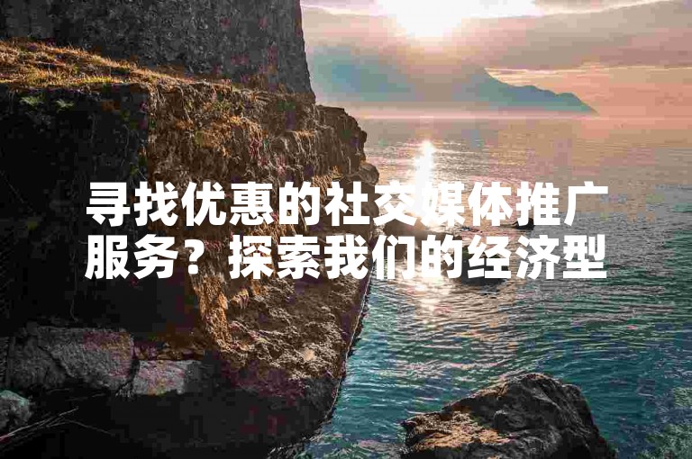 寻找优惠的社交媒体推广服务？探索我们的经济型点赞解决方案平台。