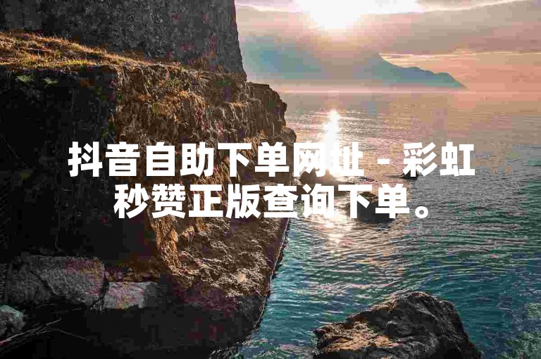 抖音自助下单网址 - 彩虹秒赞正版查询下单。