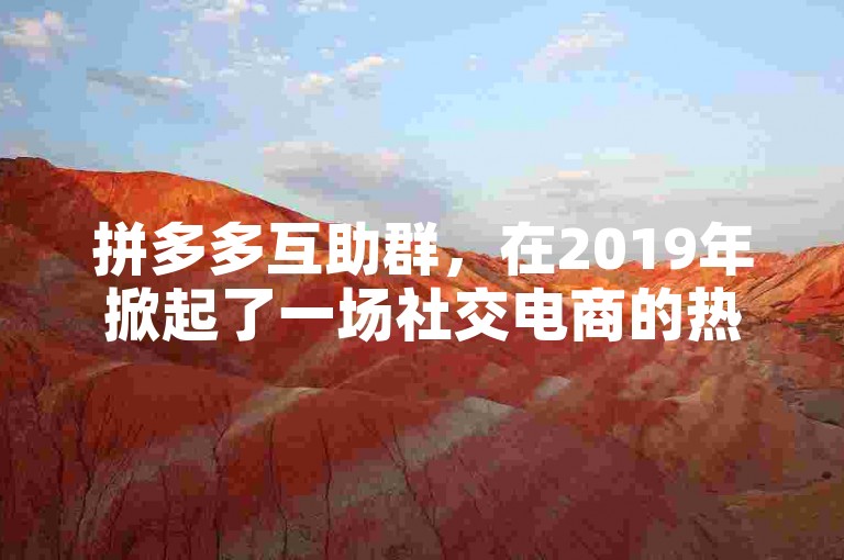 拼多多互助群，在2019年掀起了一场社交电商的热潮。