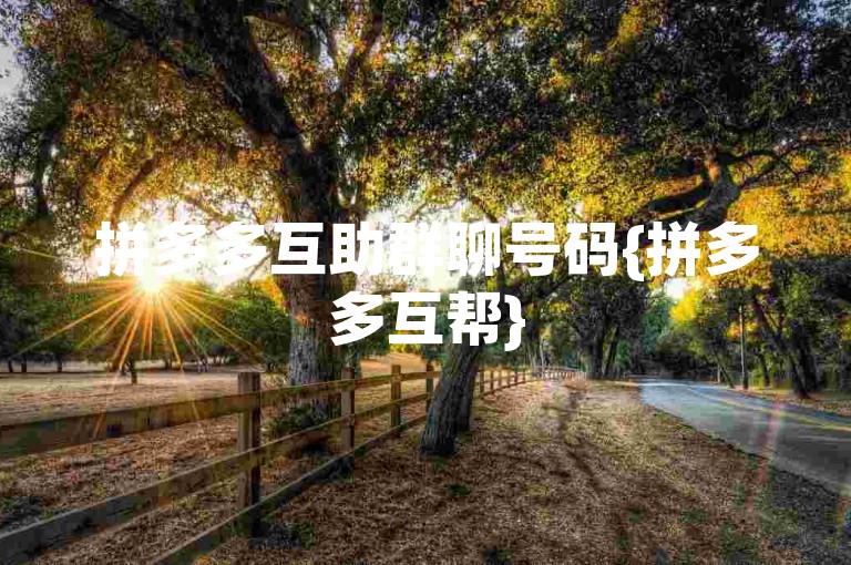 拼多多互助群聊号码{拼多多互帮}
