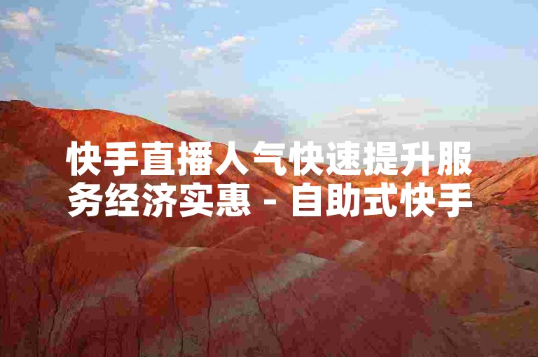 快手直播人气快速提升服务经济实惠 - 自助式快手订单处理如何操作？