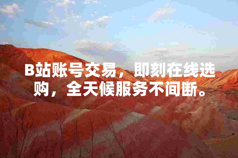 B站账号交易，即刻在线选购，全天候服务不间断。