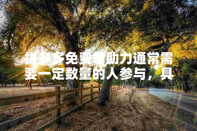 拼多多免费拿助力通常需要一定数量的人参与，具体人数因活动而异。