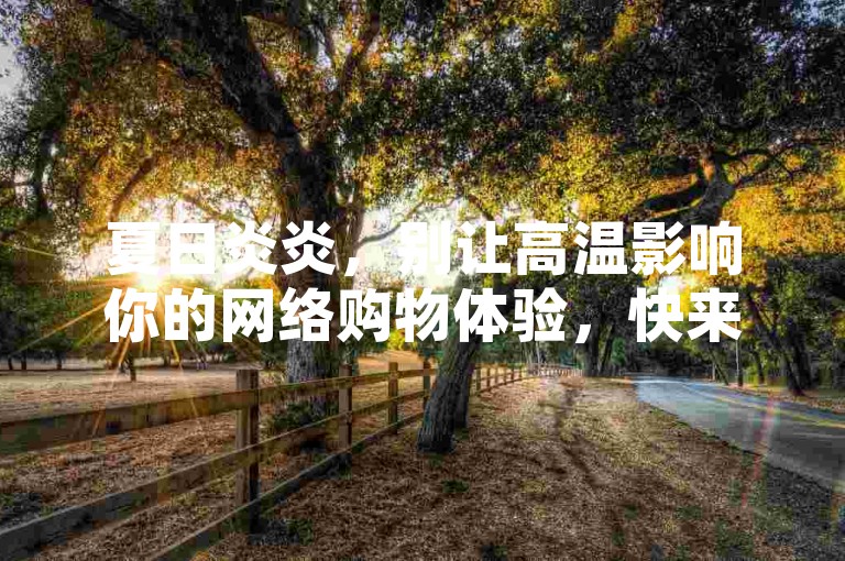 夏日炎炎，别让高温影响你的网络购物体验，快来夏别代网涨下单 - ks赞自助下单24小时，全天候服务，随时满足你的网购需求。