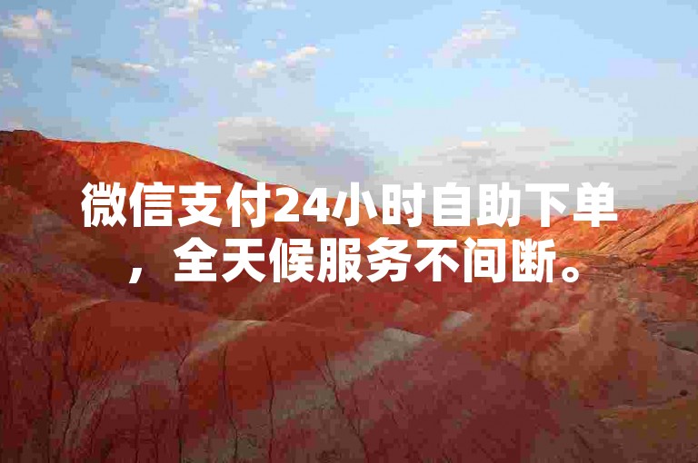 微信支付24小时自助下单，全天候服务不间断。