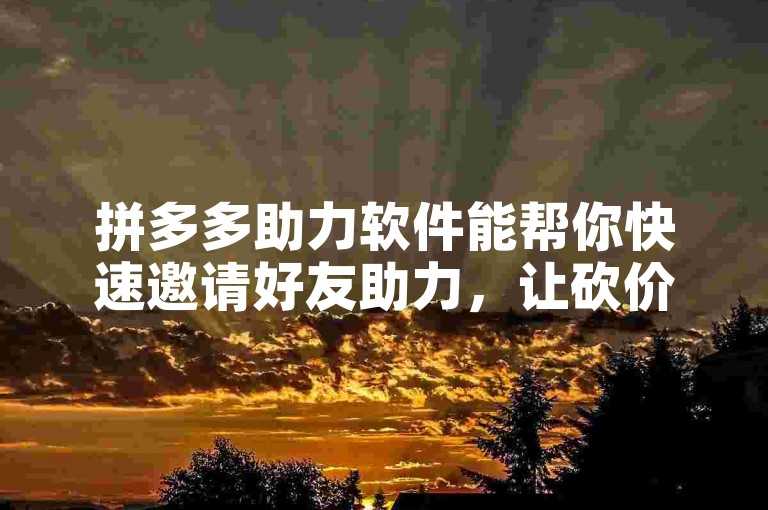 拼多多助力软件能帮你快速邀请好友助力，让砍价或领现金活动更轻松。