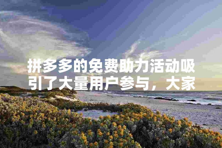 拼多多的免费助力活动吸引了大量用户参与，大家纷纷通过互相帮助来获取心仪的商品。
