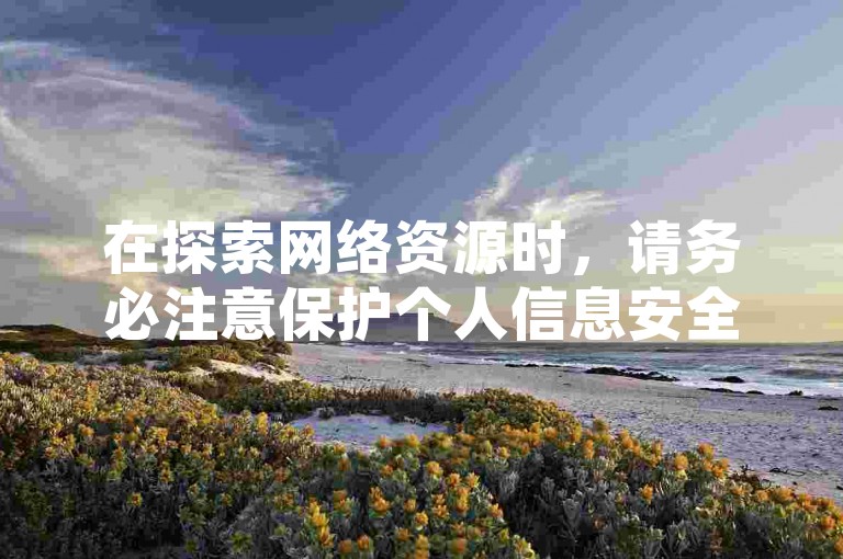 在探索网络资源时，请务必注意保护个人信息安全，避免使用不可靠的第三方服务。