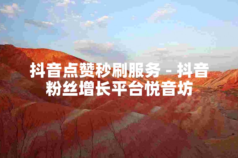 抖音点赞秒刷服务 - 抖音粉丝增长平台悦音坊