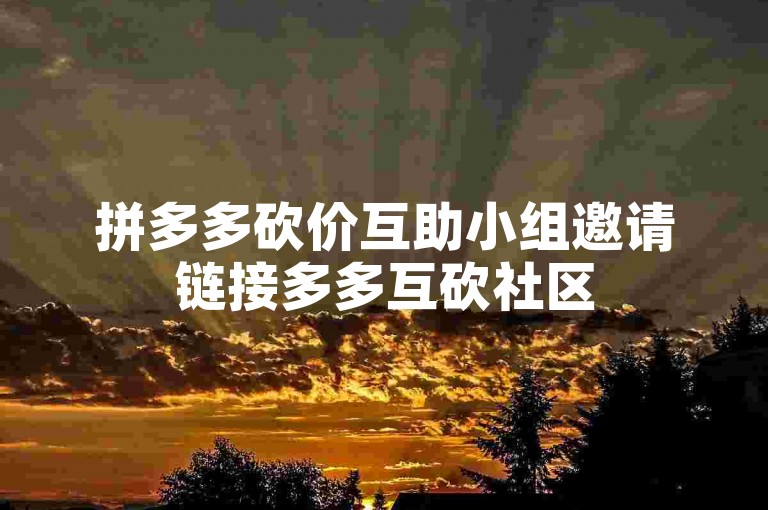 拼多多砍价互助小组邀请链接多多互砍社区