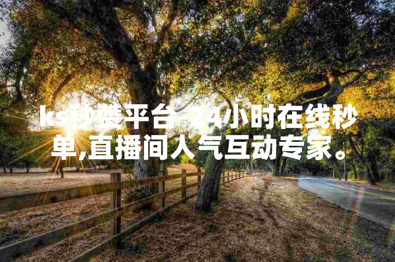 ks秒赞平台-24小时在线秒单,直播间人气互动专家。