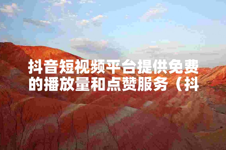 抖音短视频平台提供免费的播放量和点赞服务（抖音短视频平台赞赏功能无上限）。
