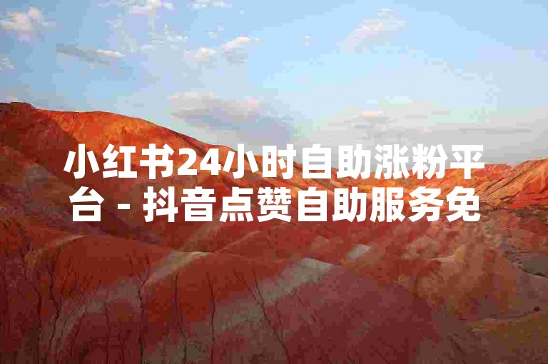 小红书24小时自助涨粉平台 - 抖音点赞自助服务免费