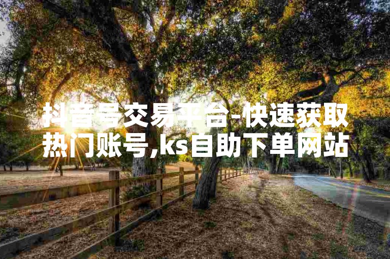 抖音号交易平台-快速获取热门账号,ks自助下单网站推荐