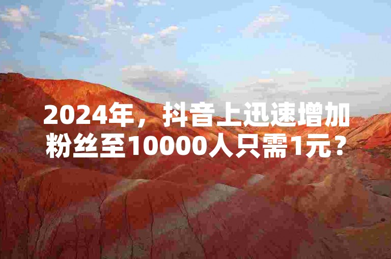2024年，抖音上迅速增加粉丝至10000人只需1元？同时，QQ超级会员链接遭官方紧急澄清谣言！