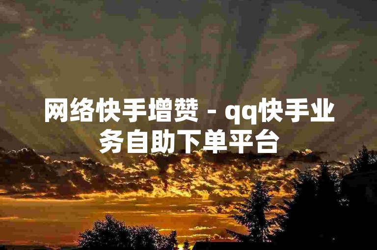 网络快手增赞 - qq快手业务自助下单平台
