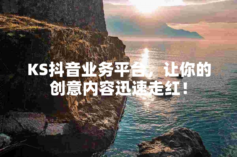KS抖音业务平台，让你的创意内容迅速走红！