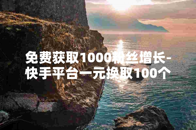 免费获取1000粉丝增长-快手平台一元换取100个点赞，小红书提供全天候的免费业务下单服务。