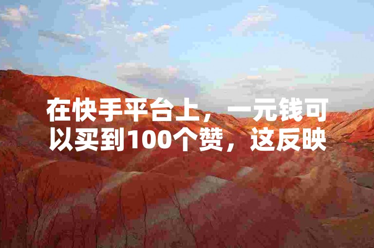 在快手平台上，一元钱可以买到100个赞，这反映了虚拟点赞的低成本。