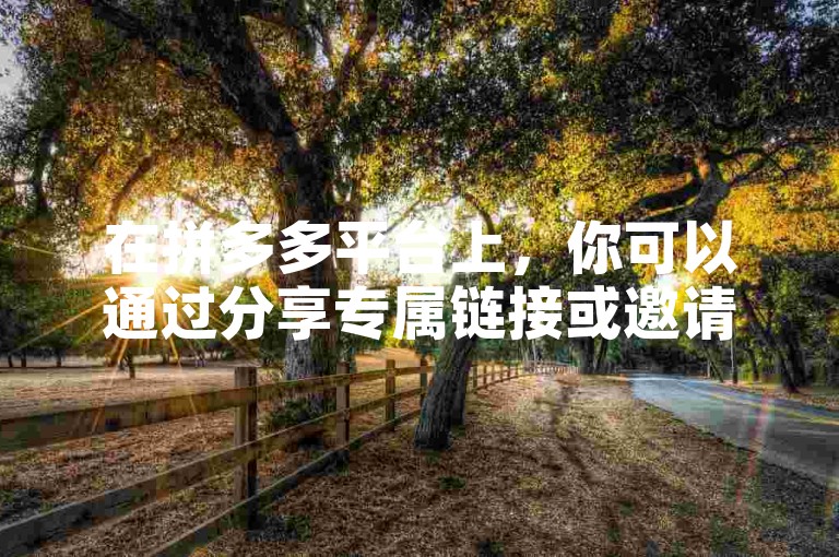 在拼多多平台上，你可以通过分享专属链接或邀请码，并鼓励好友点击助力，来有效地邀请好友帮助你完成任务。