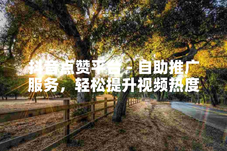 抖音点赞平台 - 自助推广服务，轻松提升视频热度。